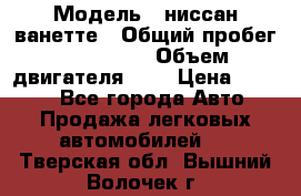  › Модель ­ ниссан-ванетте › Общий пробег ­ 120 000 › Объем двигателя ­ 2 › Цена ­ 2 000 - Все города Авто » Продажа легковых автомобилей   . Тверская обл.,Вышний Волочек г.